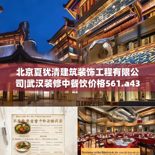 北京夏犹清建筑装饰工程有限公司|武汉装修中餐饮价格561.a437b438c441fgy.448uyk