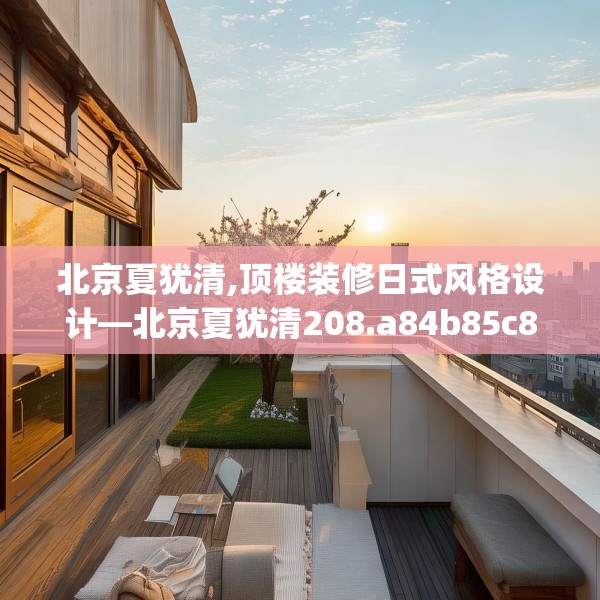 北京夏犹清,顶楼装修日式风格设计—北京夏犹清208.a84b85c88fgy.95sdA