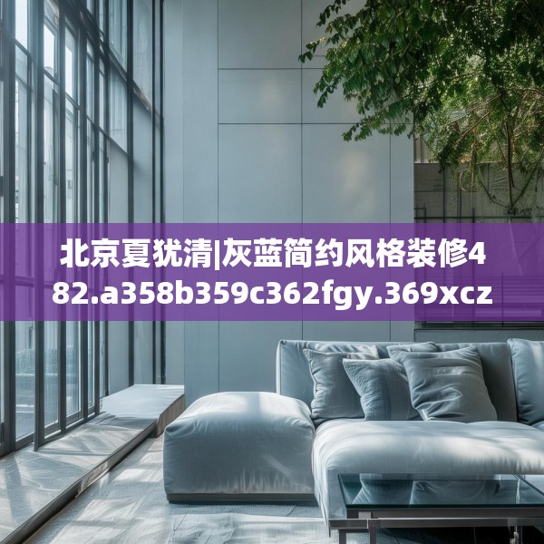 北京夏犹清|灰蓝简约风格装修482.a358b359c362fgy.369xczxv