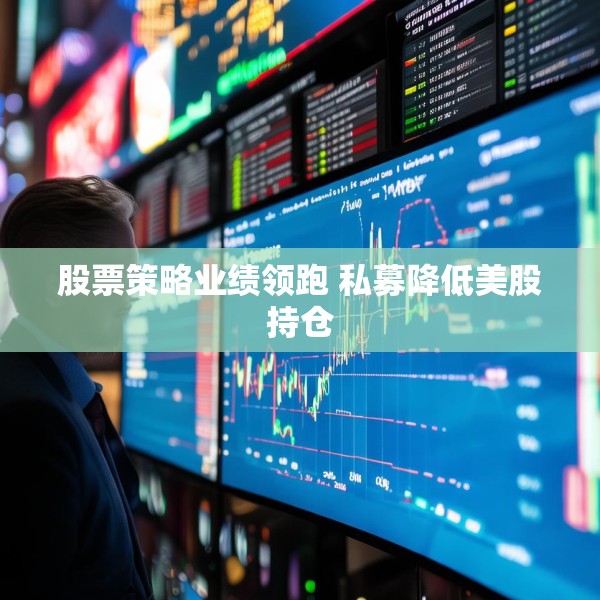 股票策略业绩领跑 私募降低美股持仓