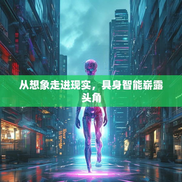 从想象走进现实，具身智能崭露头角
