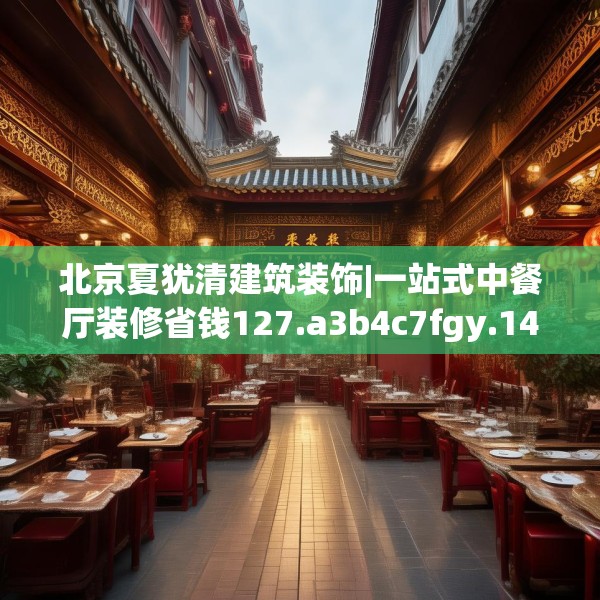 北京夏犹清建筑装饰|一站式中餐厅装修省钱127.a3b4c7fgy.14jhhj