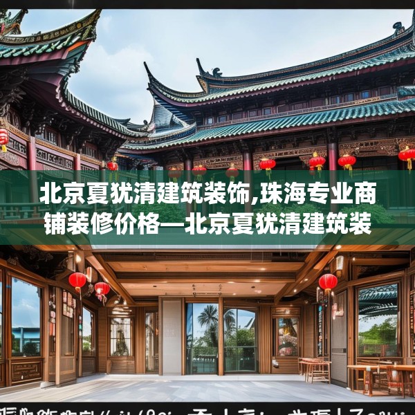 北京夏犹清建筑装饰,珠海专业商铺装修价格—北京夏犹清建筑装饰168.a44b45c48fgy.55dsfds