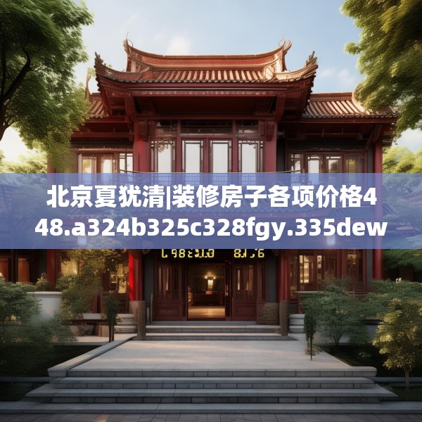 北京夏犹清|装修房子各项价格448.a324b325c328fgy.335dewqe