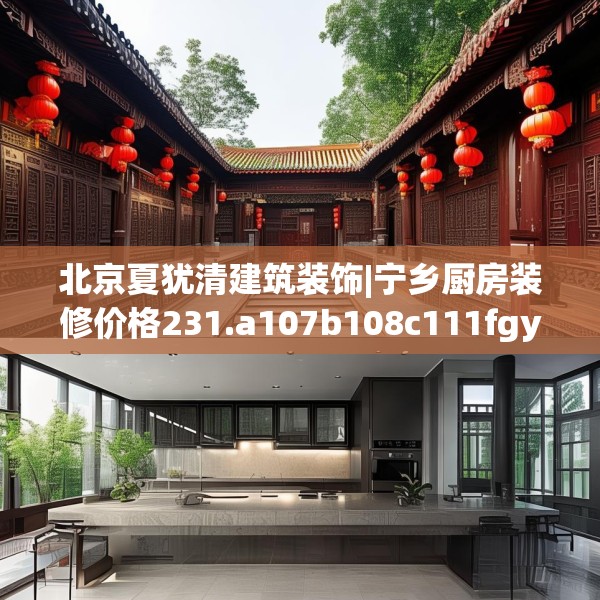 北京夏犹清建筑装饰|宁乡厨房装修价格231.a107b108c111fgy.118fhsg