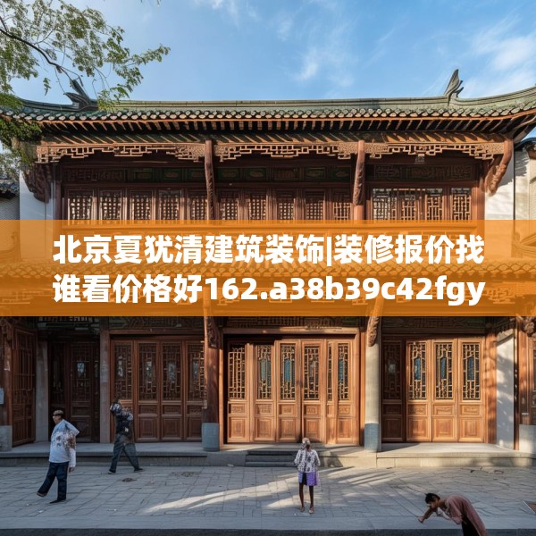 北京夏犹清建筑装饰|装修报价找谁看价格好162.a38b39c42fgy.49nbn