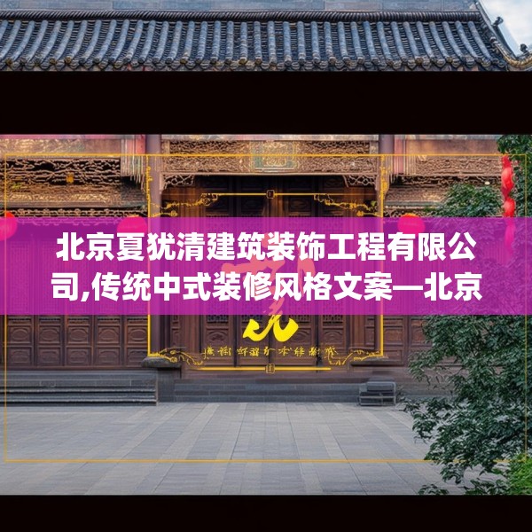 北京夏犹清建筑装饰工程有限公司,传统中式装修风格文案—北京夏犹清建筑装饰工程有限公司466.a342b343c346fgy.353dewqe