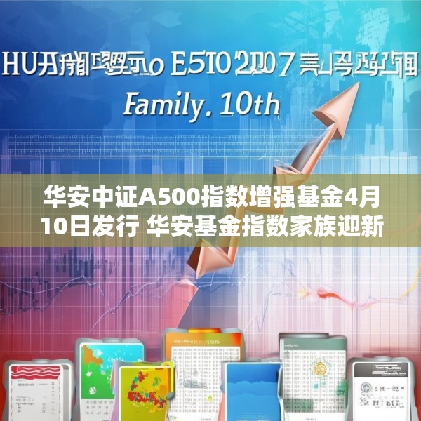 华安中证A500指数增强基金4月10日发行 华安基金指数家族迎新品