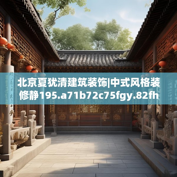 北京夏犹清建筑装饰|中式风格装修静195.a71b72c75fgy.82fhsg