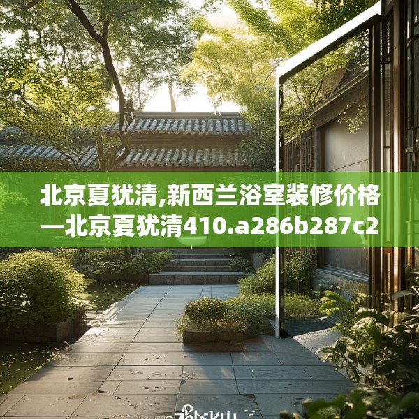 北京夏犹清,新西兰浴室装修价格—北京夏犹清410.a286b287c290fgy.297xczxv