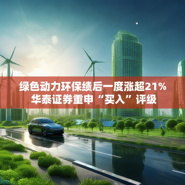 绿色动力环保绩后一度涨超21% 华泰证券重申“买入”评级