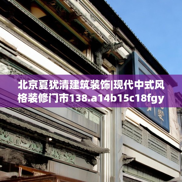 北京夏犹清建筑装饰|现代中式风格装修门市138.a14b15c18fgy.25lkjl