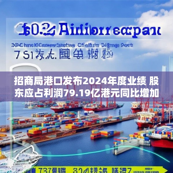 招商局港口发布2024年度业绩 股东应占利润79.19亿港元同比增加27%