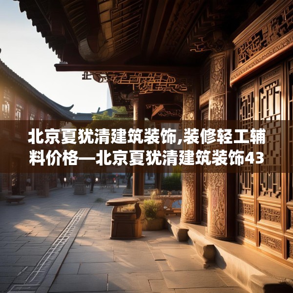 北京夏犹清建筑装饰,装修轻工辅料价格—北京夏犹清建筑装饰430.a306b307c310fgy.317dewqe