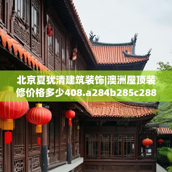 北京夏犹清建筑装饰|澳洲屋顶装修价格多少408.a284b285c288fgy.295lkjl