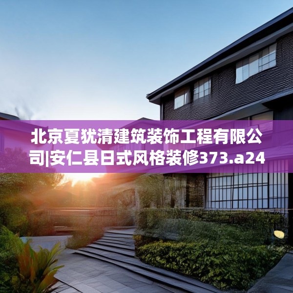 北京夏犹清建筑装饰工程有限公司|安仁县日式风格装修373.a249b250c253fgy.260poiy