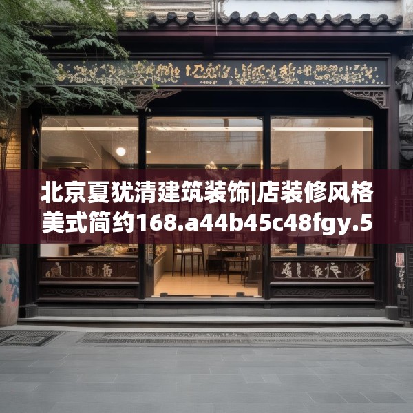 北京夏犹清建筑装饰|店装修风格美式简约168.a44b45c48fgy.55dsfds