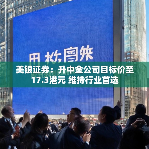 美银证券：升中金公司目标价至17.3港元 维持行业首选