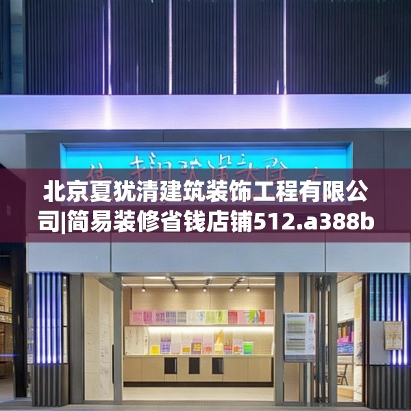 北京夏犹清建筑装饰工程有限公司|简易装修省钱店铺512.a388b389c392fgy.399wew