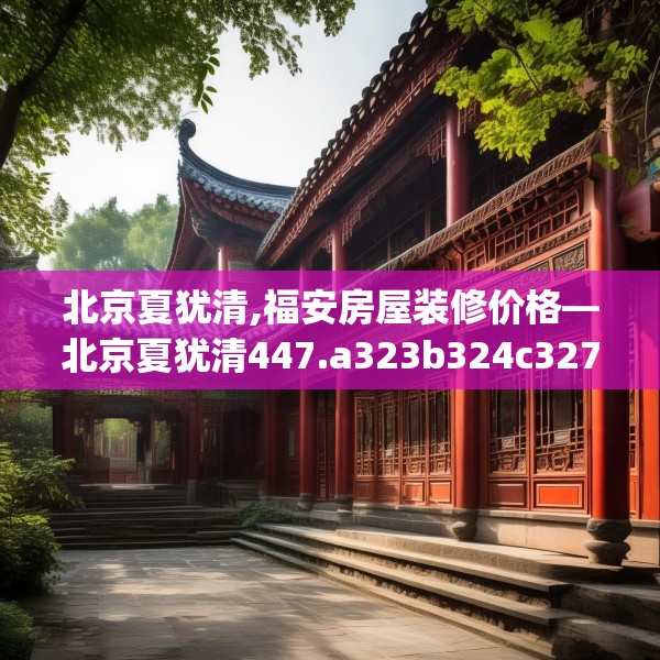 北京夏犹清,福安房屋装修价格—北京夏犹清447.a323b324c327fgy.334fhsg