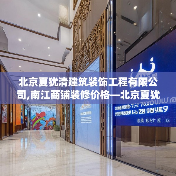 北京夏犹清建筑装饰工程有限公司,南江商铺装修价格—北京夏犹清建筑装饰工程有限公司369.a245b246c249fgy.256fghfd
