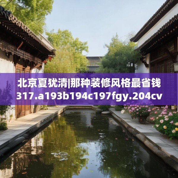 北京夏犹清|那种装修风格最省钱317.a193b194c197fgy.204cvcx