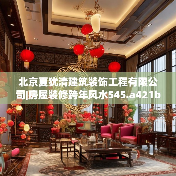 北京夏犹清建筑装饰工程有限公司|房屋装修跨年风水545.a421b422c425fgy.432fds