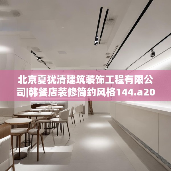 北京夏犹清建筑装饰工程有限公司|韩餐店装修简约风格144.a20b21c24fgy.31nbn