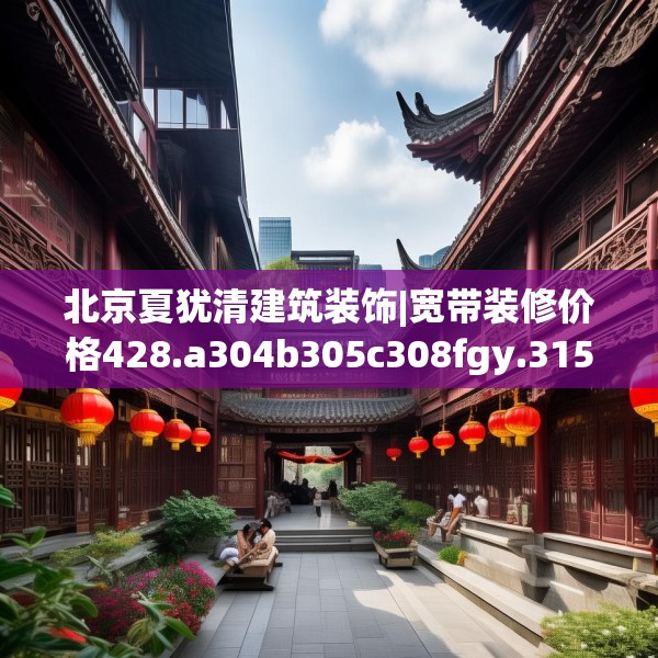 北京夏犹清建筑装饰|宽带装修价格428.a304b305c308fgy.315xczxv