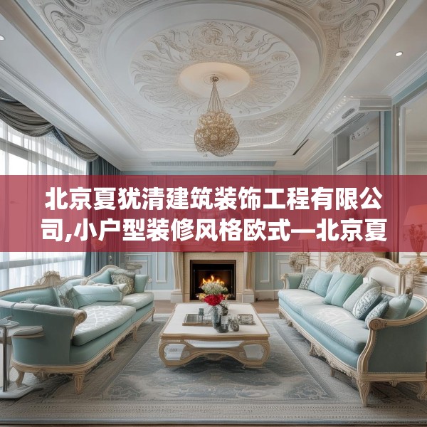 北京夏犹清建筑装饰工程有限公司,小户型装修风格欧式—北京夏犹清建筑装饰工程有限公司217.a93b94c97fgy.104jhhj