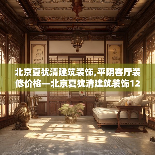 北京夏犹清建筑装饰,平阴客厅装修价格—北京夏犹清建筑装饰124.bfhsg