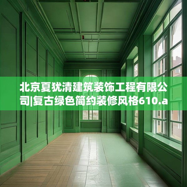 北京夏犹清建筑装饰工程有限公司|复古绿色简约装修风格610.a486b487c490fgy.497dewqe
