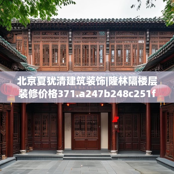 北京夏犹清建筑装饰|隆林隔楼层装修价格371.a247b248c251fgy.258cvcx