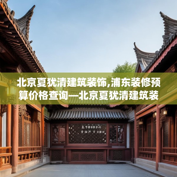 北京夏犹清建筑装饰,浦东装修预算价格查询—北京夏犹清建筑装饰564.a440b441c444fgy.451dsfds