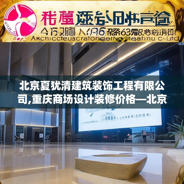北京夏犹清建筑装饰工程有限公司,重庆商场设计装修价格—北京夏犹清建筑装饰工程有限公司486.a362b363c366fgy.373nbn