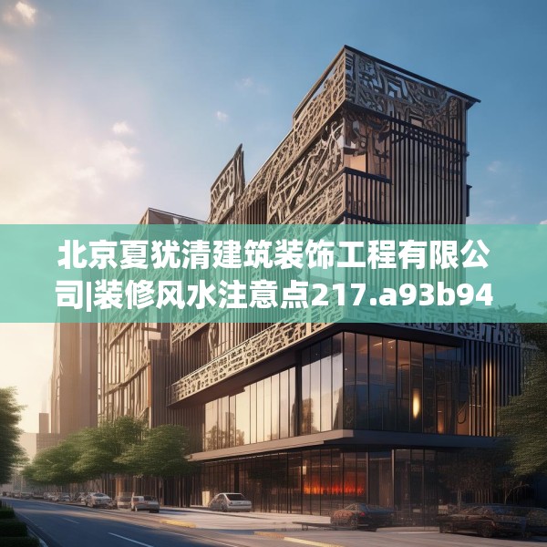 北京夏犹清建筑装饰工程有限公司|装修风水注意点217.a93b94c97fgy.104jhhj