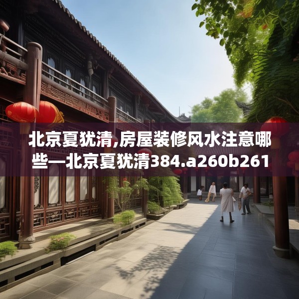 北京夏犹清,房屋装修风水注意哪些—北京夏犹清384.a260b261c264fgy.271dsfds