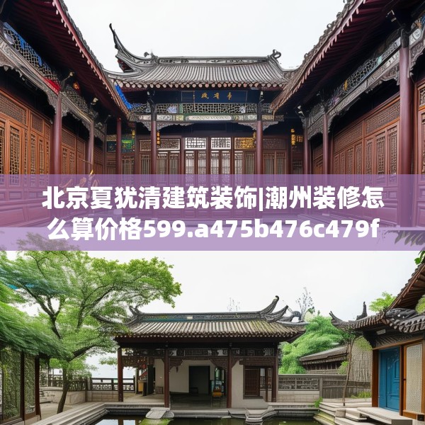 北京夏犹清建筑装饰|潮州装修怎么算价格599.a475b476c479fgy.486fds