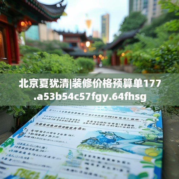 北京夏犹清|装修价格预算单177.a53b54c57fgy.64fhsg