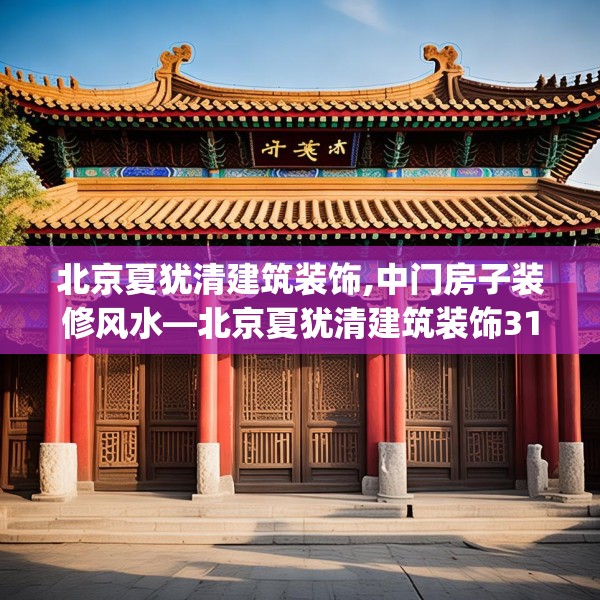 北京夏犹清建筑装饰,中门房子装修风水—北京夏犹清建筑装饰313.a189b190c193fgy.200fdsfds