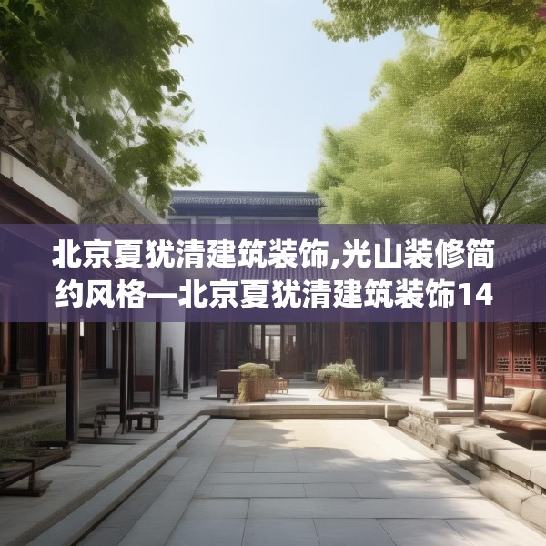 北京夏犹清建筑装饰,光山装修简约风格—北京夏犹清建筑装饰141.a17b18c21fgy.28fhsg