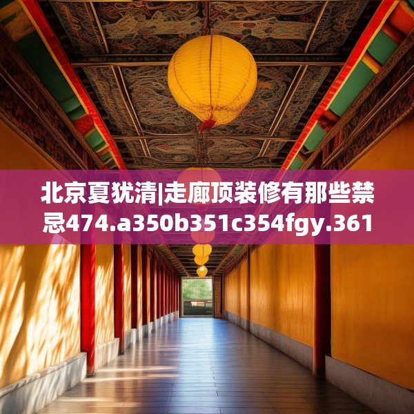 北京夏犹清|走廊顶装修有那些禁忌474.a350b351c354fgy.361dsfds
