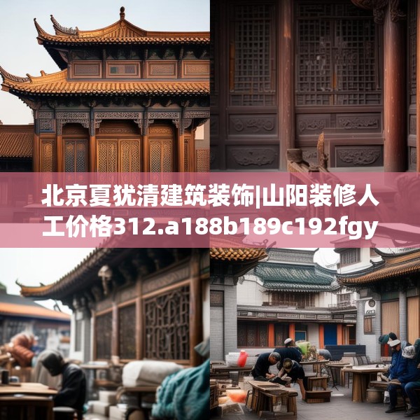 北京夏犹清建筑装饰|山阳装修人工价格312.a188b189c192fgy.199dsfds