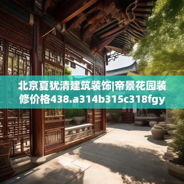 北京夏犹清建筑装饰|帝景花园装修价格438.a314b315c318fgy.325dsfds