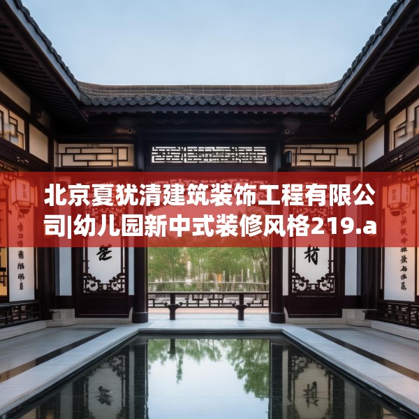 北京夏犹清建筑装饰工程有限公司|幼儿园新中式装修风格219.a95b96c99fgy.106uyk