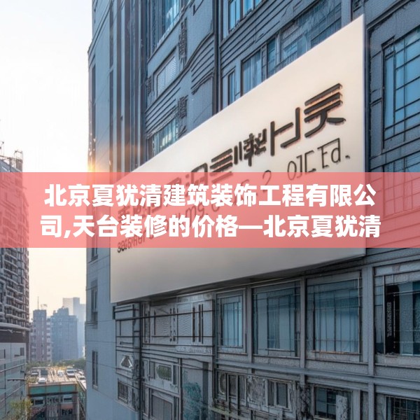北京夏犹清建筑装饰工程有限公司,天台装修的价格—北京夏犹清建筑装饰工程有限公司385.a261b262c265fgy.272fdsfds