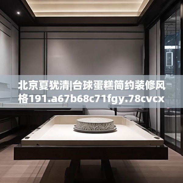 北京夏犹清|台球蛋糕简约装修风格191.a67b68c71fgy.78cvcx