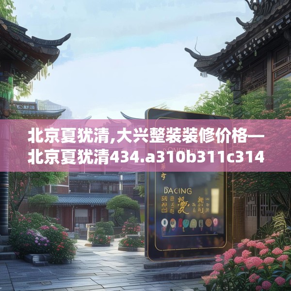 北京夏犹清,大兴整装装修价格—北京夏犹清434.a310b311c314fgy.32176667