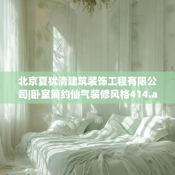 北京夏犹清建筑装饰工程有限公司|卧室简约仙气装修风格414.a290b291c294fgy.301nbn