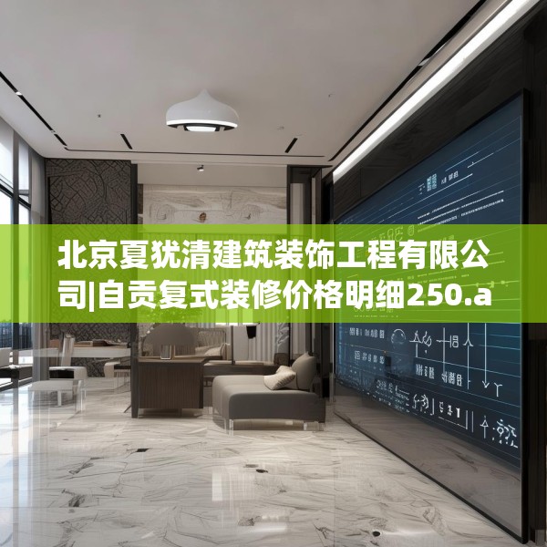 北京夏犹清建筑装饰工程有限公司|自贡复式装修价格明细250.a126b127c130fgy.137dewqe